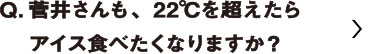 菅井さんも22℃を超えたらアイス食べたくなりますか？