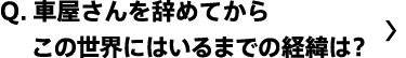 車屋さんを辞めてからこの世界にはいるまでの経緯は？