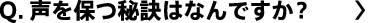 声を保つ秘訣はなんですか？