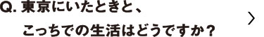 東京にいたときと、こっちでの生活はどうですか？