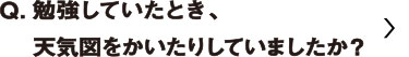 勉強していたとき、天気図　をかいたりしていましたか？