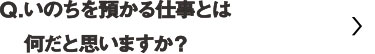 いのちを預かる仕事とは何だと思いますか？