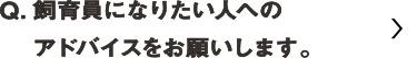 飼育員になりたい人へのアドバイスをお願いします。