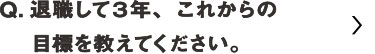 退職して3年、これからの目標を教えてください。