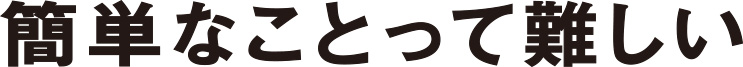 簡単なことって難しい