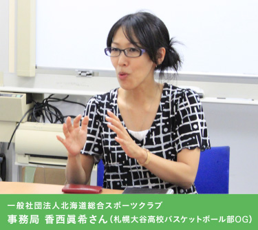 一般社団法人北海道総合スポーツクラブ　事務局　香西眞希さん（札幌大谷高校バスケットボール部OG）