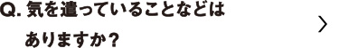 気を遣っていることなどはありますか？