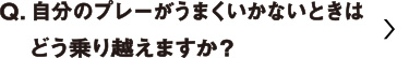 自分のプレーがうまくいかないときはどう乗り越えますか？