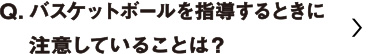 バスケットボールを指導するときに注意していることは？