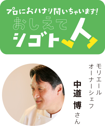 プロにおハナシ聞いちゃいます！おしえてシゴト人　モリエールオーナーシェフ　中道博さん