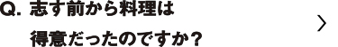 志す前から料理は得意だったのですか？