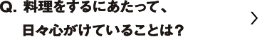 料理をするにあたって、日々心がけていることは？