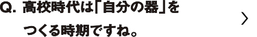 高校時代は「自分の器」をつくる時期ですね。・