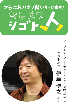 プロにおハナシ聞いちゃいます！おしえてシゴト人　クリプトン　伊藤　博之さん