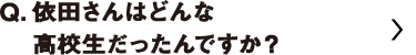 依田さんはどんな高校生だったんですか？