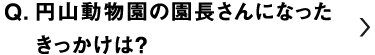 円山動物園の園長さんになったきっかけは？