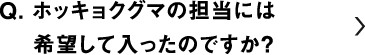 ホッキョクグマの担当には希望して入ったのですか？