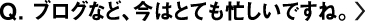 ブログなど、今はとても忙しいですね。