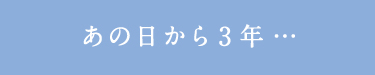 あの日から3年…