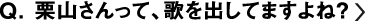 栗山さんって、歌を出してますよね？