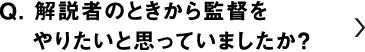 解説者のときから監督をやりたいと思っていましたか？