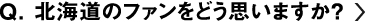 北海道のファンをどう思いますか？